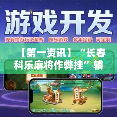【第一资讯】“长春科乐麻将作弊挂”辅助神器插件下载