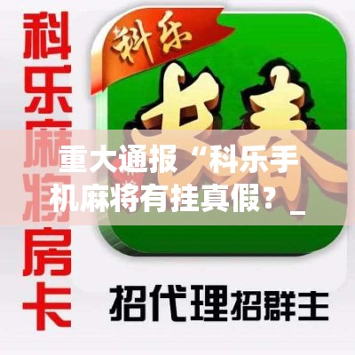 重大通报“科乐手机麻将有挂真假?_游戏_玩家_工具 重大通报“科乐手机麻将有挂真假?_游戏_玩家_工具