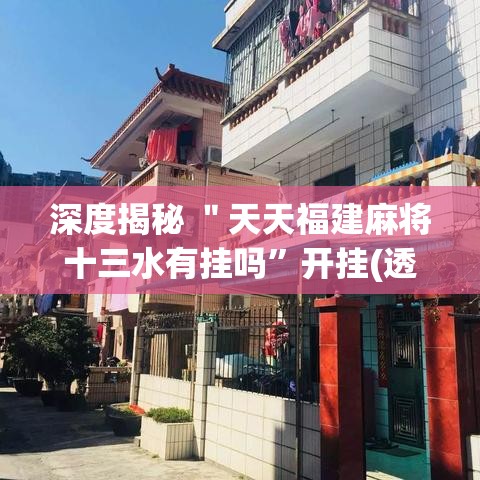 深度揭秘 ＂天天福建麻将十三水有挂吗	”开挂(透视)辅助神器