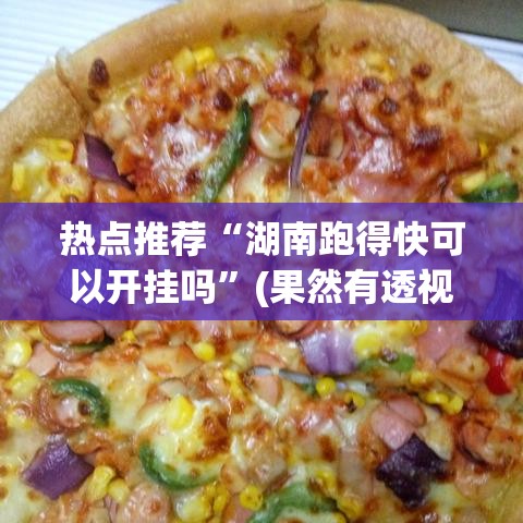 热点推荐“湖南跑得快可以开挂吗”(果然有透视挂)