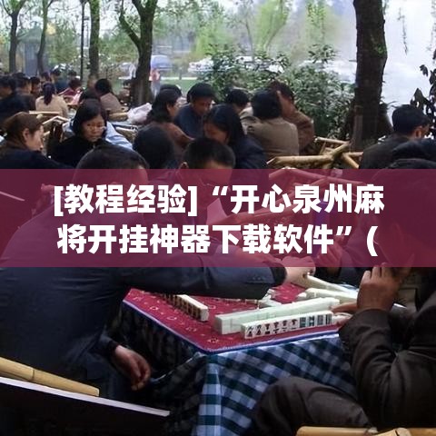 [教程经验]“开心泉州麻将开挂神器下载软件”(确实是有挂)知乎