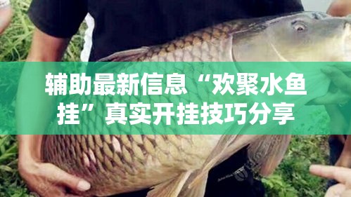 辅助最新信息“欢聚水鱼挂”真实开挂技巧分享