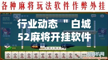 行业动态 ＂白城52麻将开挂软件”开挂(透视)辅助神器