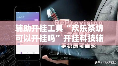 辅助开挂工具“欢乐茶坊可以开挂吗”开挂科技辅助神器手机