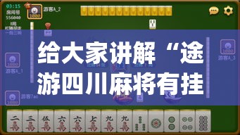 给大家讲解“途游四川麻将有挂吗”开挂(透视)辅助神器