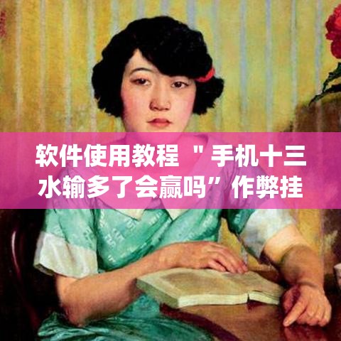软件使用教程 ＂手机十三水输多了会赢吗”作弊挂(辅助外挂+教程)