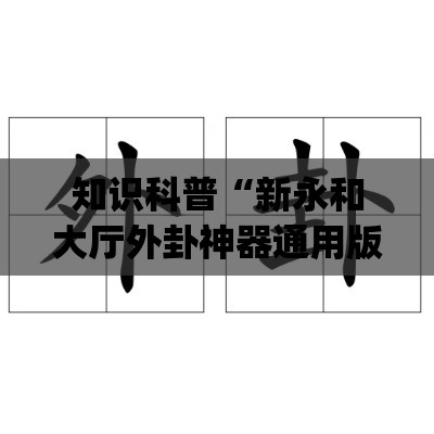 知识科普“新永和大厅外卦神器通用版(详细透视开挂教程) 知识科普“新永和大厅外卦神器通用版(详细透视开挂教程)