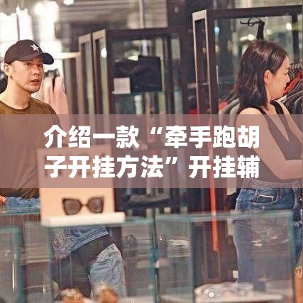 介绍一款“牵手跑胡子开挂方法”开挂辅助软件教程