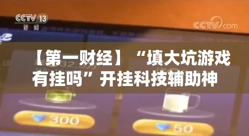 【第一财经】“填大坑游戏有挂吗”开挂科技辅助神器手机