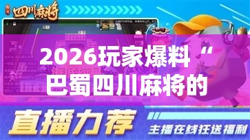 2026玩家爆料“巴蜀四川麻将的确有挂”-开挂神器-包教包会