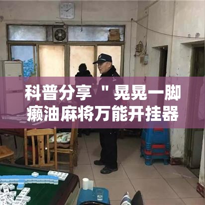 科普分享 ＂晃晃一脚癞油麻将万能开挂器”详细辅助透视