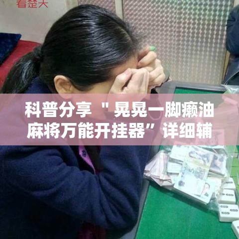 科普分享 ＂晃晃一脚癞油麻将万能开挂器”详细辅助透视