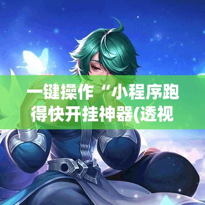 一键操作“小程序跑得快开挂神器(透视)”其实有开挂插件!