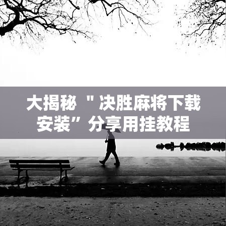 大揭秘 ＂决胜麻将下载安装”分享用挂教程