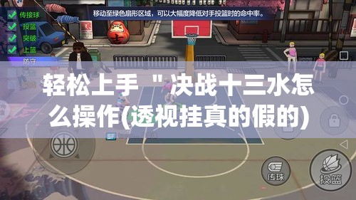 轻松上手 "决战十三水怎么操作(透视挂真的假的) 轻松上手 "决战十三水怎么操作(透视挂真的假的)