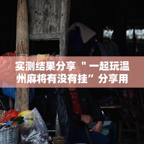 实测结果分享 ＂一起玩温州麻将有没有挂”分享用挂教程