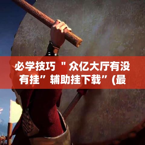 必学技巧 ＂众亿大厅有没有挂	”辅助挂下载”(最新开挂教程)