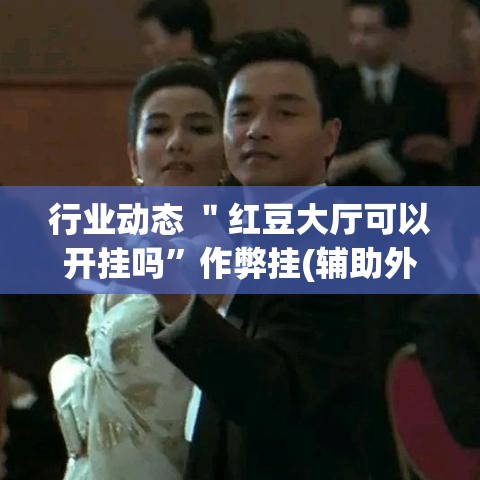 行业动态 ＂红豆大厅可以开挂吗”作弊挂(辅助外挂+教程)