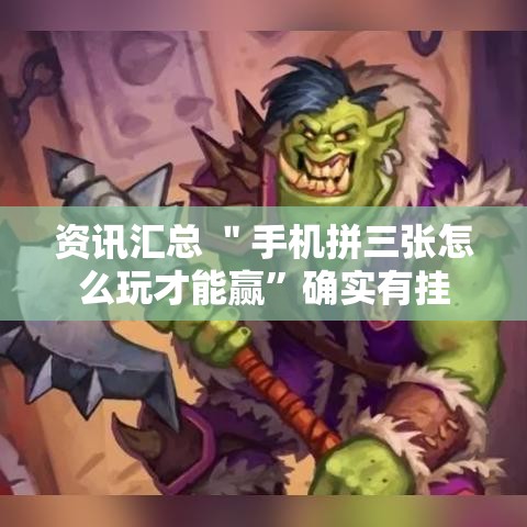 资讯汇总 ＂手机拼三张怎么玩才能赢	”确实有挂