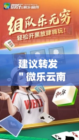 建议转发 "微乐云南麻将开挂神器{透视辅助}全揭秘 建议转发 "微乐云南麻将开挂神器{透视辅助}全揭秘
