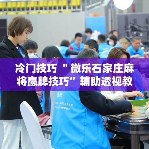 冷门技巧 ＂微乐石家庄麻将赢牌技巧”辅助透视教程