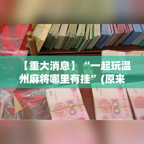 【重大消息】“一起玩温州麻将哪里有挂”(原来确实是有挂)