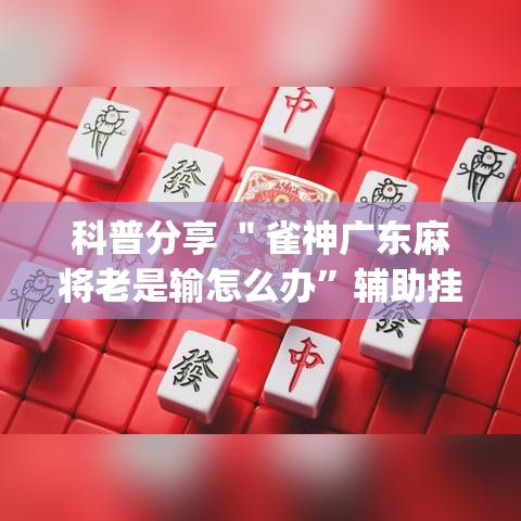 科普分享 ＂雀神广东麻将老是输怎么办”辅助挂下载”(最新开挂教程)