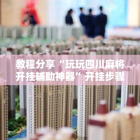教程分享“玩玩四川麻将开挂辅助神器	”开挂步骤方法