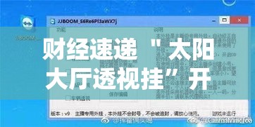 财经速递 ＂太阳大厅透视挂”开挂辅助脚本+详细开挂安装教程