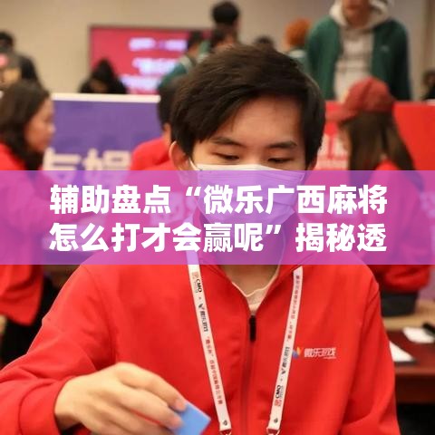 辅助盘点“微乐广西麻将怎么打才会赢呢”揭秘透视辅助万能挂