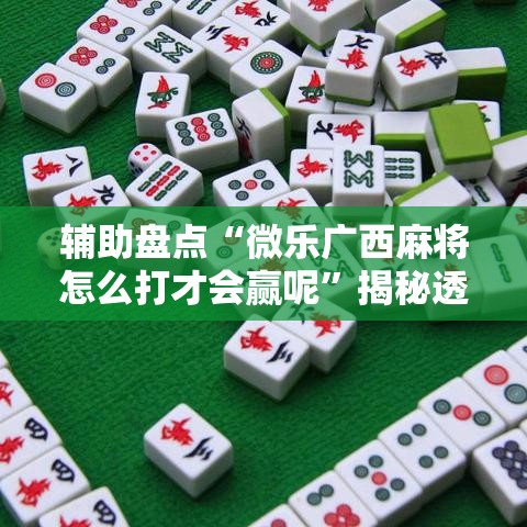 辅助盘点“微乐广西麻将怎么打才会赢呢”揭秘透视辅助万能挂