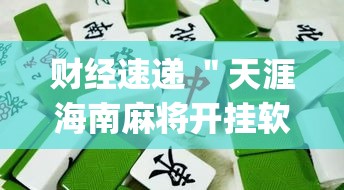财经速递 ＂天涯海南麻将开挂软件”作弊挂(辅助外挂+