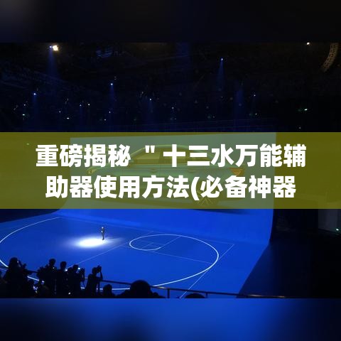重磅揭秘 ＂十三水万能辅助器使用方法(必备神器)”开挂辅助脚本+详细开挂安装教程
