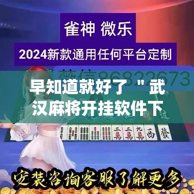 早知道就好了 ＂武汉麻将开挂软件下载”开挂(透视)辅助教程