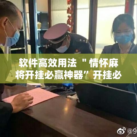 软件高效用法 ＂情怀麻将开挂必赢神器	”开挂必胜方法