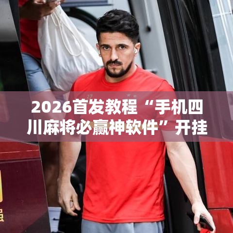 2026首发教程“手机四川麻将必赢神软件”开挂详细教程