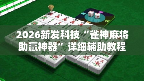 2026新发科技“雀神麻将助赢神器”详细辅助教程分享