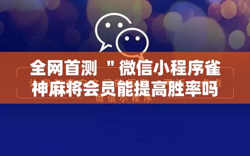 全网首测 ＂微信小程序雀神麻将会员能提高胜率吗	”开挂步骤方法