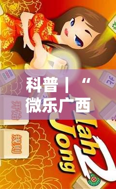科普｜“微乐广西麻将小程序麻将规律	”通用版下载教程