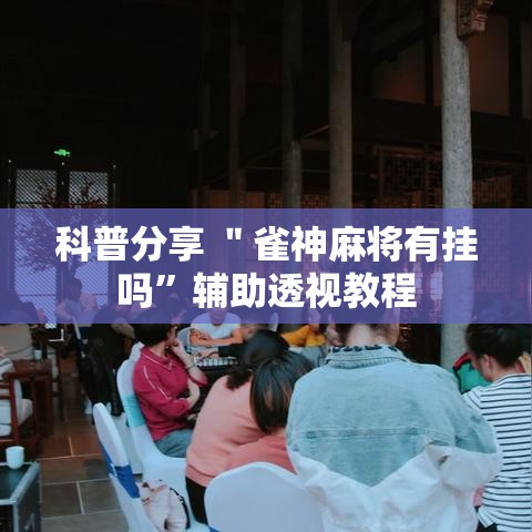 科普分享 ＂雀神麻将有挂吗”辅助透视教程