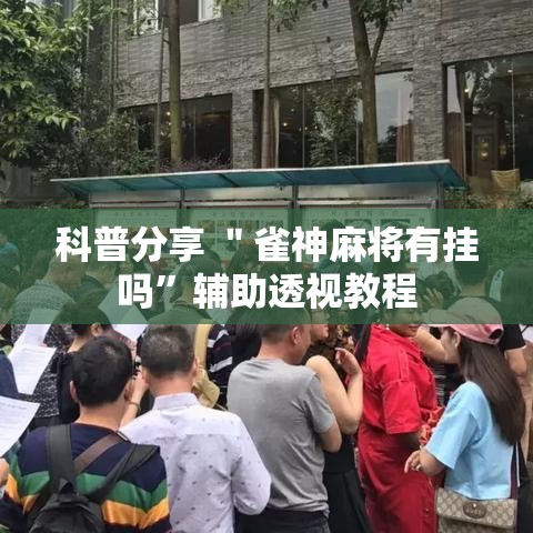 科普分享 ＂雀神麻将有挂吗”辅助透视教程