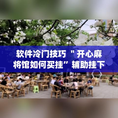软件冷门技巧 ＂开心麻将馆如何买挂”辅助挂下载”(最新开挂教程)