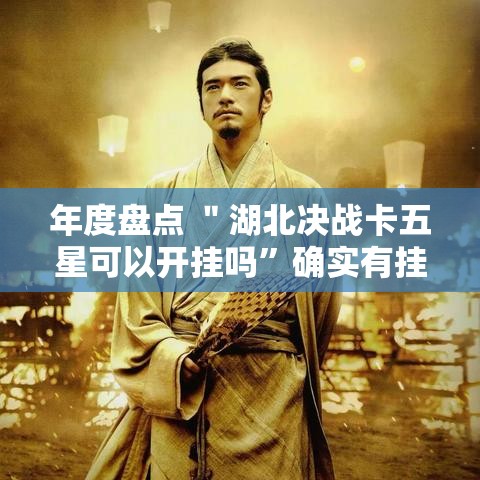 年度盘点 ＂湖北决战卡五星可以开挂吗	”确实有挂