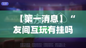 【第一消息】“友间互玩有挂吗	”(必胜开挂神器)