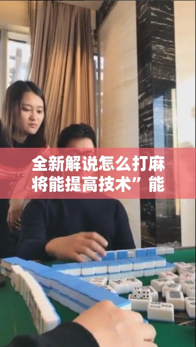 全新解说怎么打麻将能提高技术”能不能开挂!