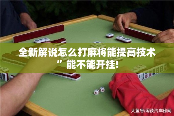 全新解说怎么打麻将能提高技术	”能不能开挂!