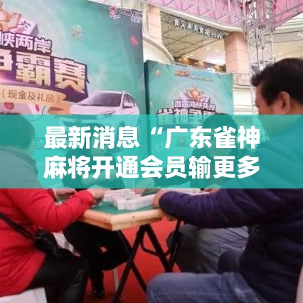 最新消息“广东雀神麻将开通会员输更多”实测确实有挂