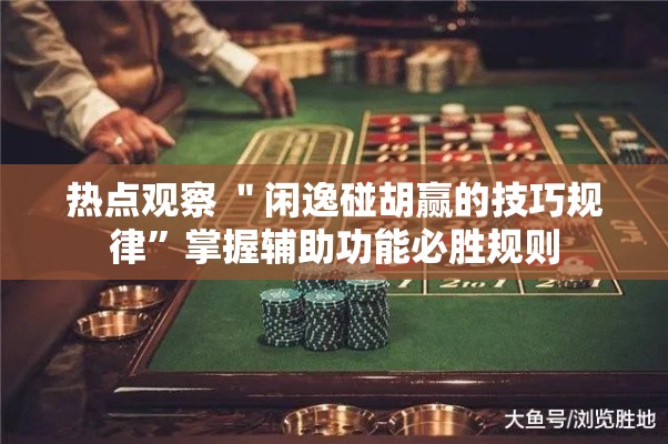 热点观察 ＂闲逸碰胡赢的技巧规律”掌握辅助功能必胜规则