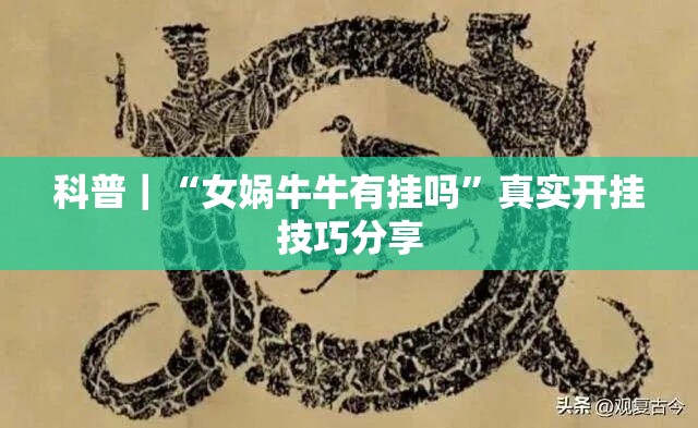 科普｜“女娲牛牛有挂吗”真实开挂技巧分享