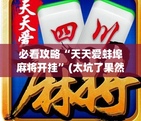 必看攻略“天天爱蚌埠麻将开挂”(太坑了果然有挂)